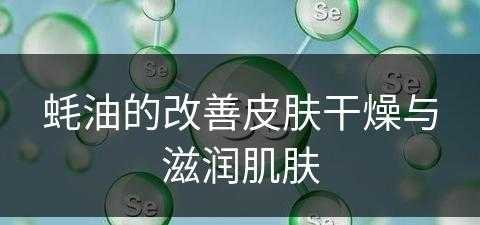 蚝油的改善皮肤干燥与滋润肌肤